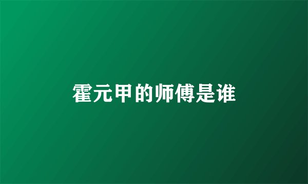 霍元甲的师傅是谁