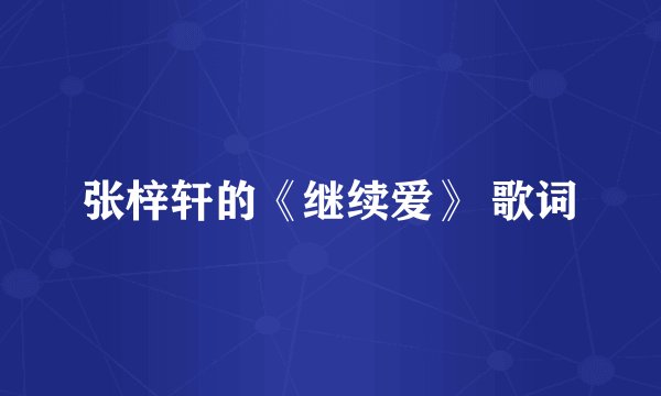 张梓轩的《继续爱》 歌词