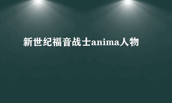 新世纪福音战士anima人物