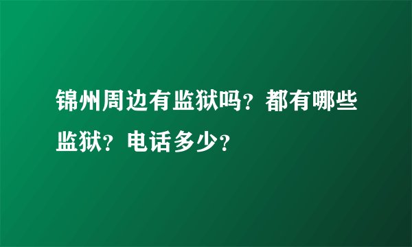 锦州周边有监狱吗？都有哪些监狱？电话多少？