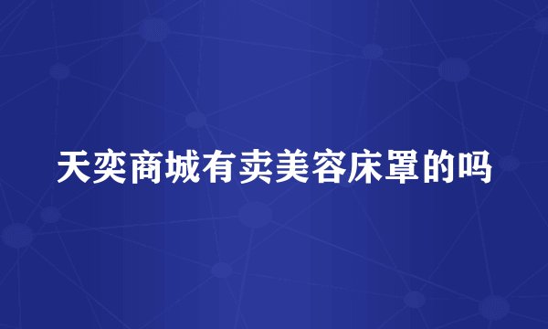 天奕商城有卖美容床罩的吗