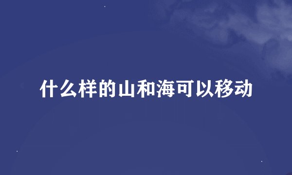 什么样的山和海可以移动