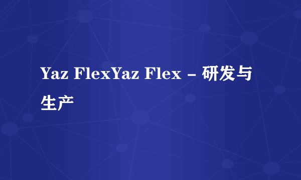Yaz FlexYaz Flex - 研发与生产