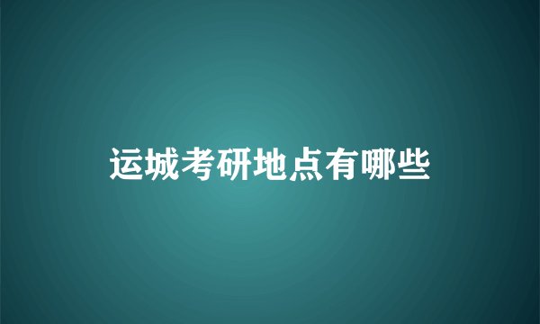 运城考研地点有哪些