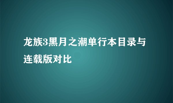 龙族3黑月之潮单行本目录与连载版对比