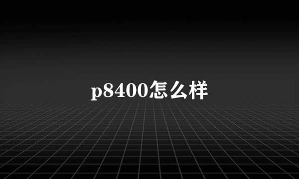 p8400怎么样