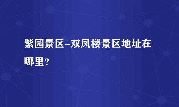 紫园景区-双凤楼景区地址在哪里?