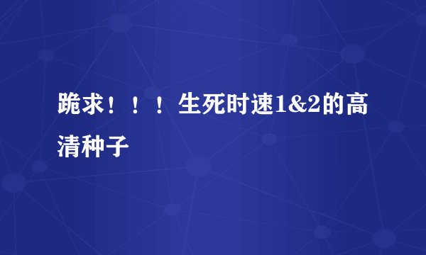 跪求！！！生死时速1&2的高清种子