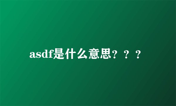 asdf是什么意思？？？