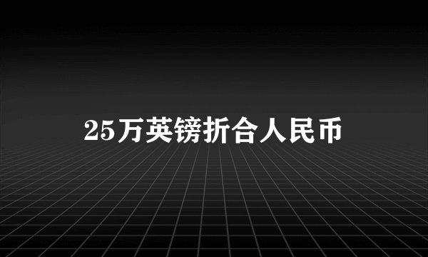 25万英镑折合人民币