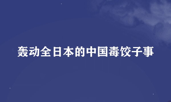 轰动全日本的中国毒饺子事