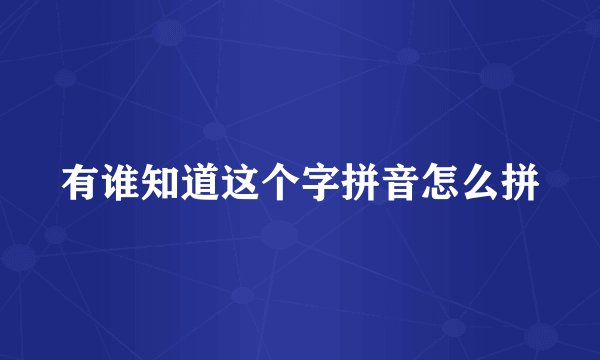 有谁知道这个字拼音怎么拼