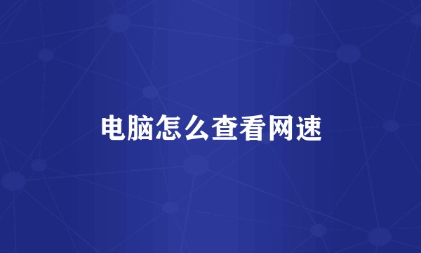 电脑怎么查看网速
