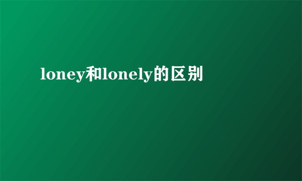 loney和lonely的区别