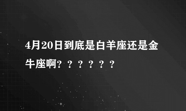 4月20日到底是白羊座还是金牛座啊？？？？？？