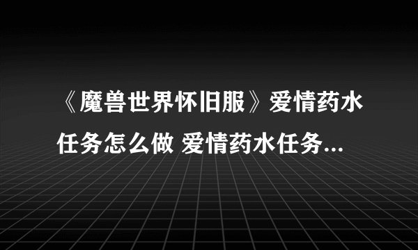 《魔兽世界怀旧服》爱情药水任务怎么做 爱情药水任务完成攻略