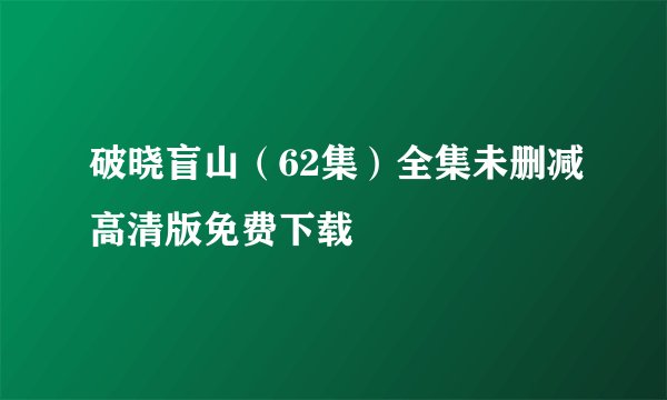 破晓盲山（62集）全集未删减高清版免费下载