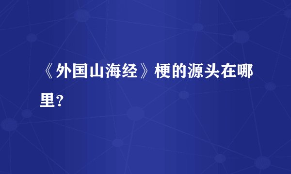 《外国山海经》梗的源头在哪里？