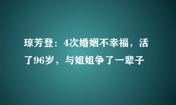 琼芳登：4次婚姻不幸福，活了96岁，与姐姐争了一辈子