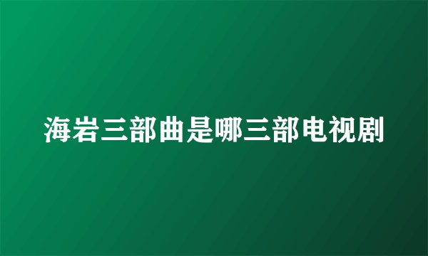 海岩三部曲是哪三部电视剧