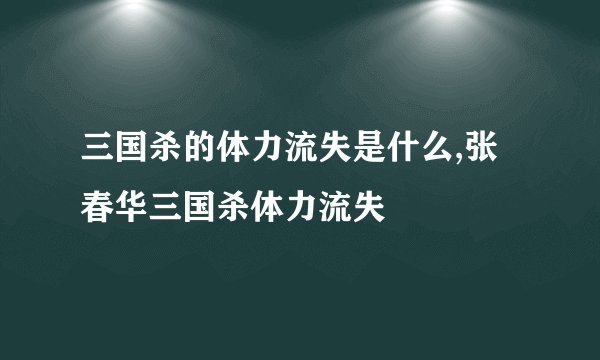 三国杀的体力流失是什么,张春华三国杀体力流失