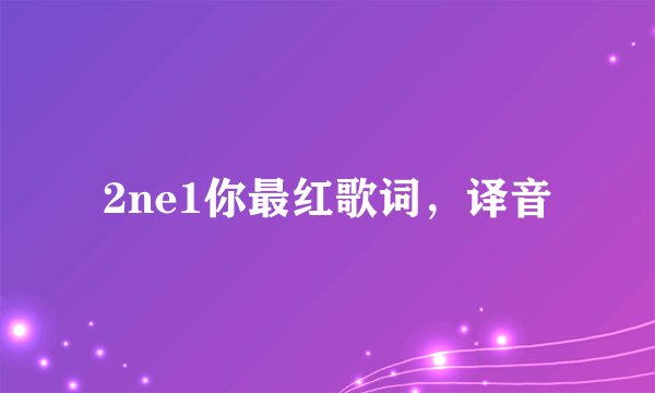 2ne1你最红歌词，译音