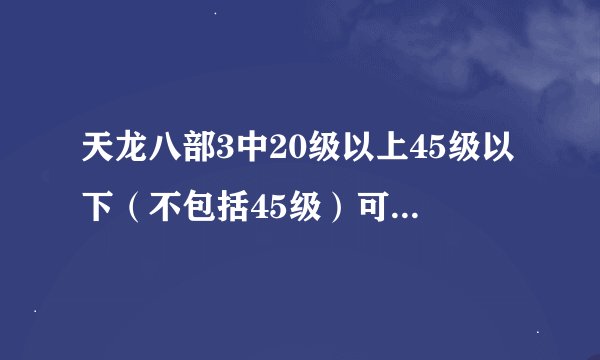 天龙八部3中20级以上45级以下（不包括45级）可携带的珍兽有哪些？要全的，好的加分。