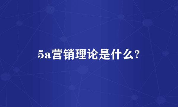 5a营销理论是什么?