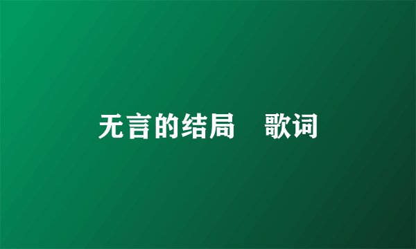 无言的结局 歌词