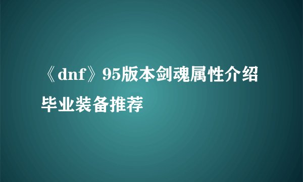 《dnf》95版本剑魂属性介绍毕业装备推荐