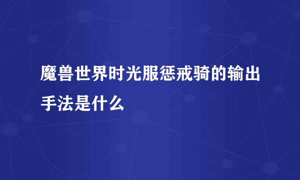 魔兽世界时光服惩戒骑的输出手法是什么