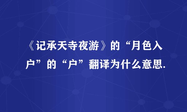 《记承天寺夜游》的“月色入户”的“户”翻译为什么意思.