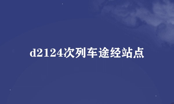 d2124次列车途经站点