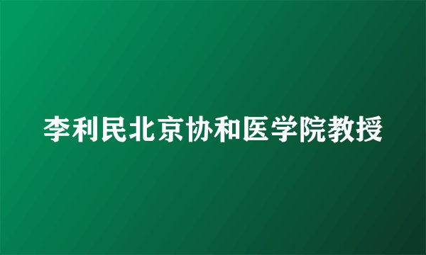李利民北京协和医学院教授