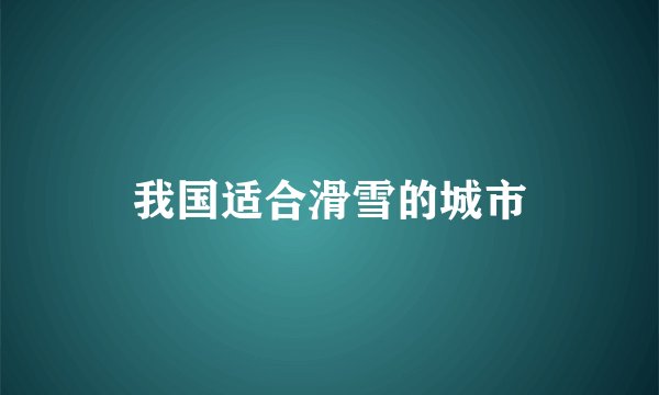 我国适合滑雪的城市