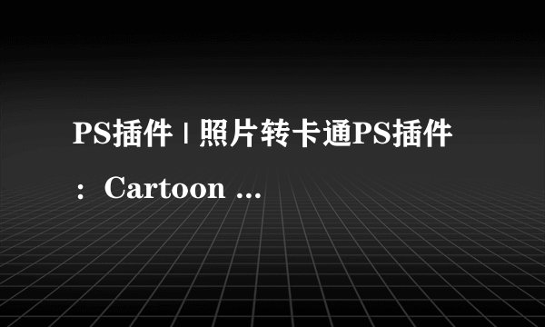 PS插件 | 照片转卡通PS插件：Cartoon Maker Clone