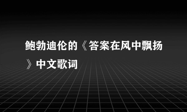 鲍勃迪伦的《答案在风中飘扬》中文歌词