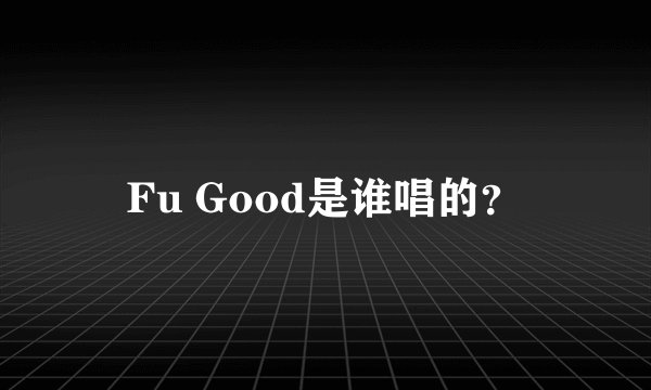 Fu Good是谁唱的？