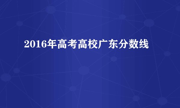 2016年高考高校广东分数线