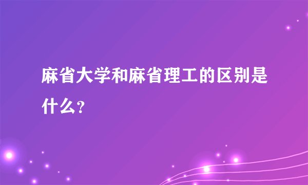 麻省大学和麻省理工的区别是什么？