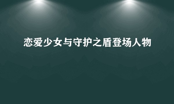 恋爱少女与守护之盾登场人物