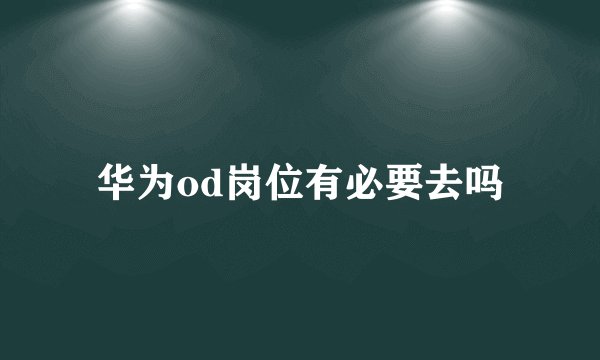 华为od岗位有必要去吗