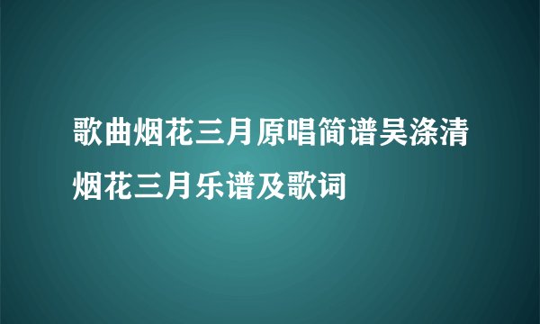歌曲烟花三月原唱简谱吴涤清烟花三月乐谱及歌词