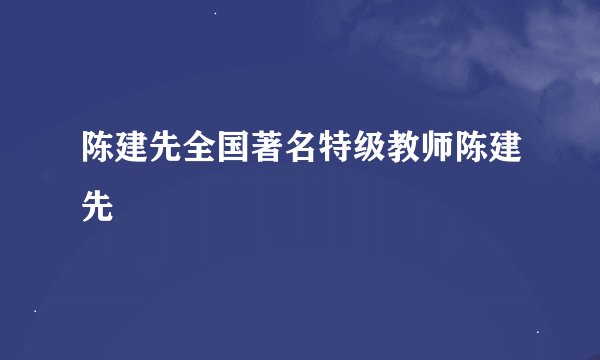陈建先全国著名特级教师陈建先