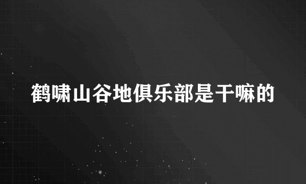 鹤啸山谷地俱乐部是干嘛的