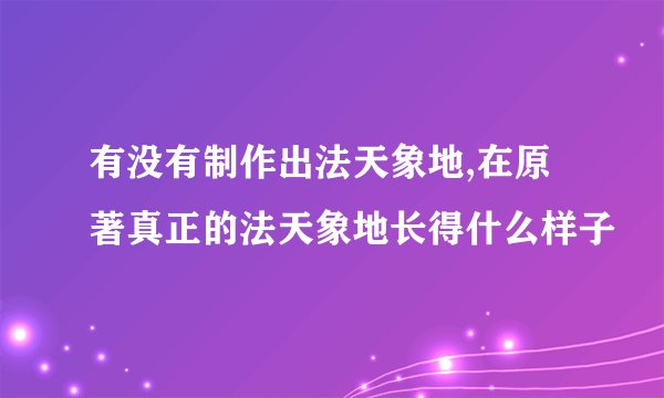有没有制作出法天象地,在原著真正的法天象地长得什么样子