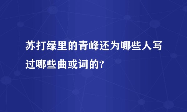 苏打绿里的青峰还为哪些人写过哪些曲或词的?
