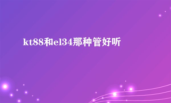 kt88和el34那种管好听