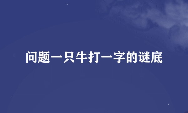 问题一只牛打一字的谜底