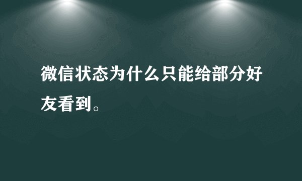 微信状态为什么只能给部分好友看到。